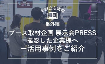 展示会PRESS映像をお持ちの企業様へー活用事例をご紹介