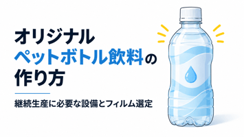 オリジナルペットボトル飲料の作り方継続生産に必要な設備とフィルム選定