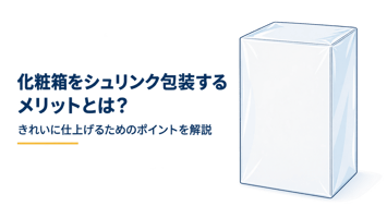 化粧箱をシュリンク包装するメリットとは？きれいに仕上げるためのポイントを解説