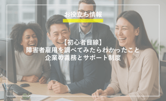 お役立ち情報_初心者目線_障害者雇用を調べてみたら分かったこと｜企業の業務とサポート制度