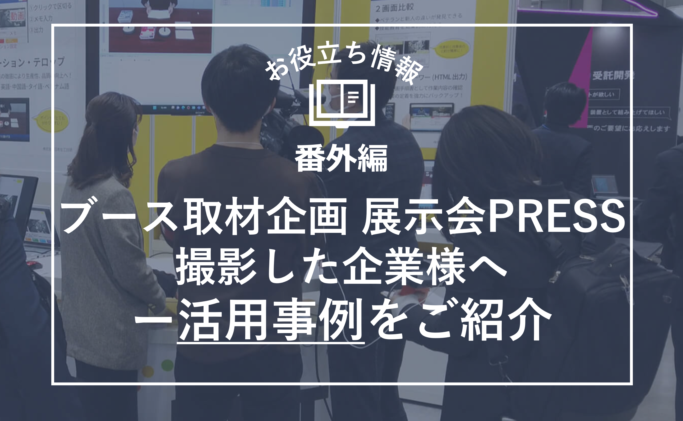 お役立ち情報番外編トップ画像_展示会PRESSの撮影をした企業様へー活用事例をご紹介