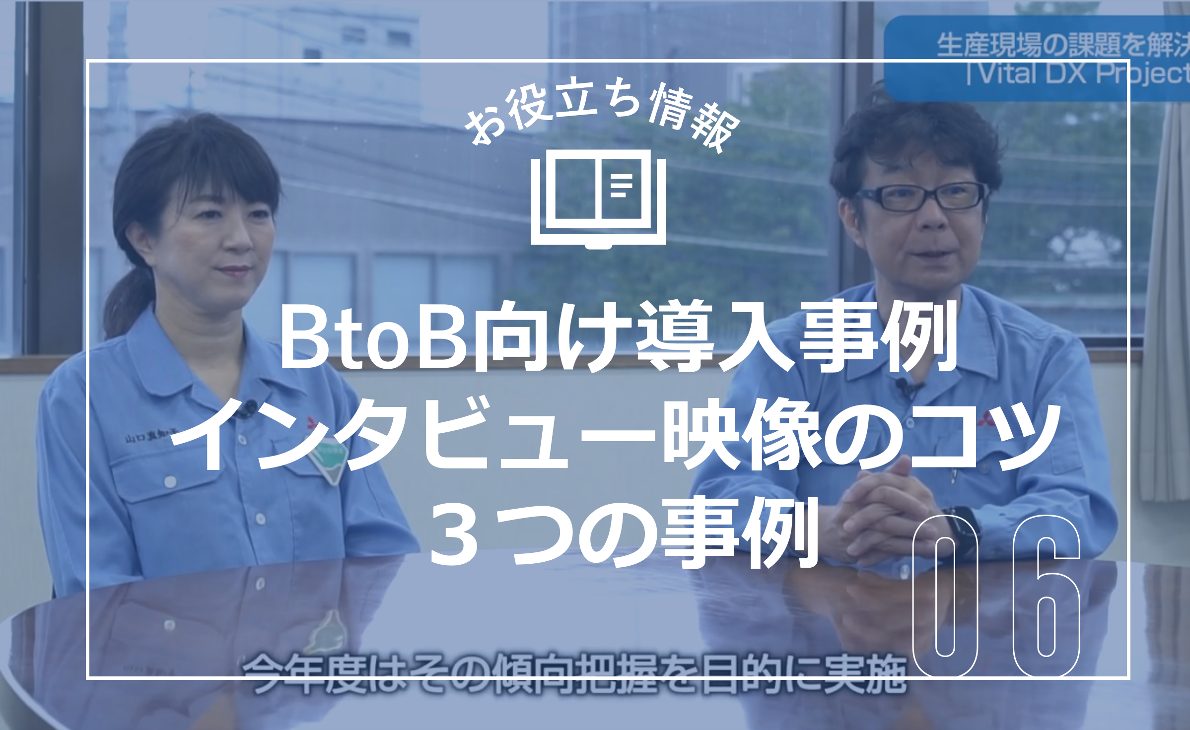 お役立ち情報｜BtoB向け導入事例インタビュー映像のコツ3つの事例