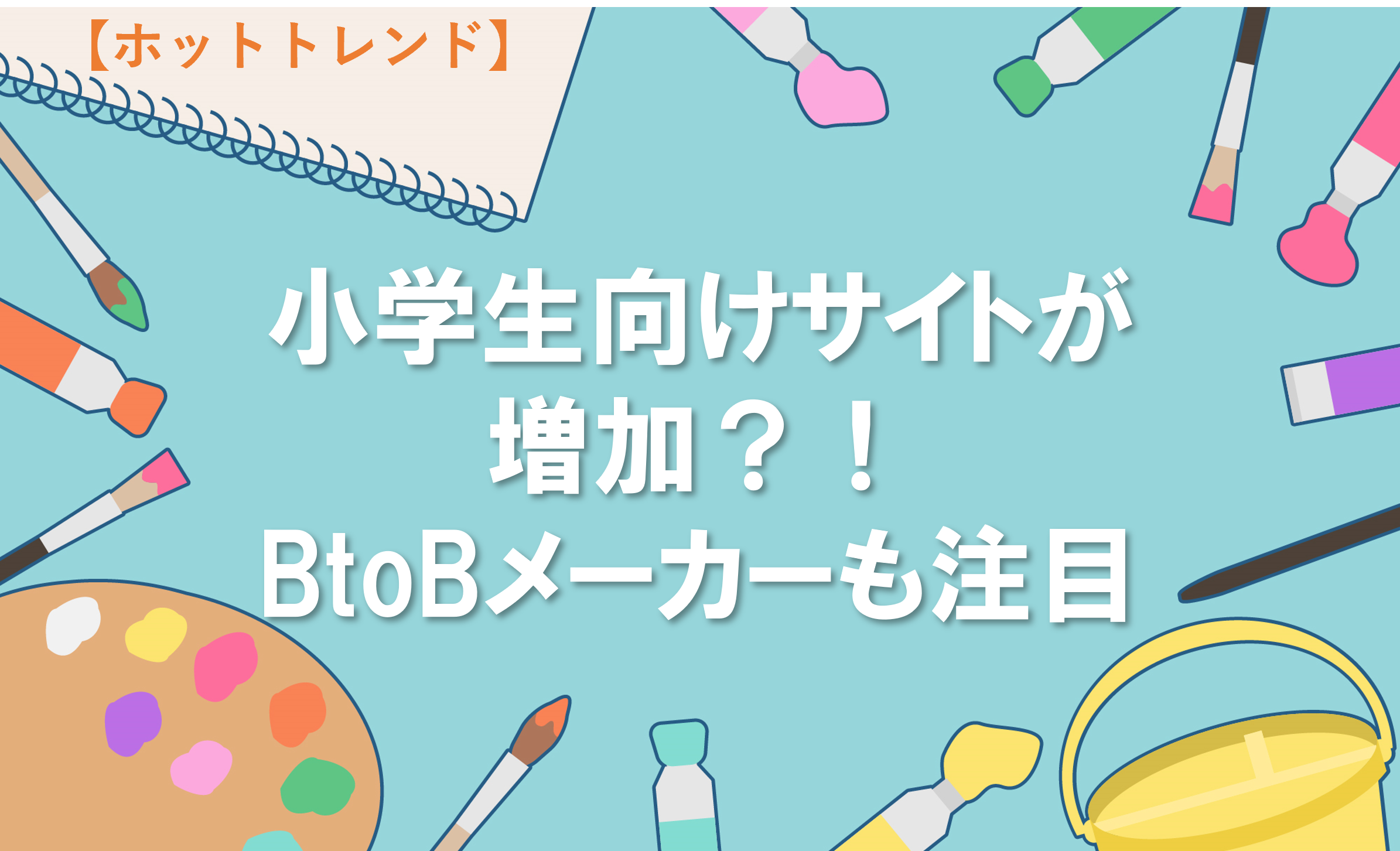 小学生向けサイトが増加？！BtoBメーカーも注目
